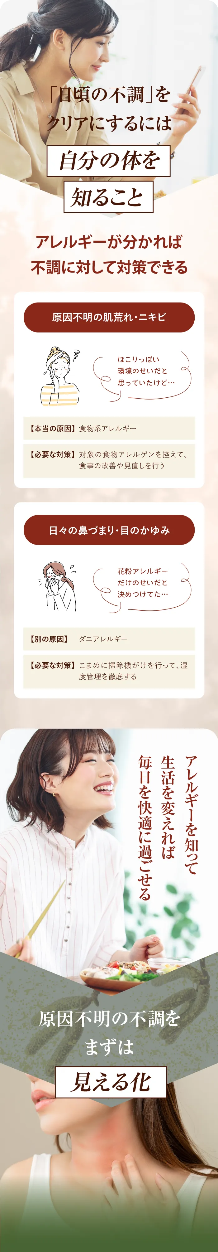 日頃の不調をクリアにするには自分の体を知ること。アレルギーが分かれば不調に対して対策できる。原因不明の肌荒れや鼻詰まり、本当はアレルギーが原因かも。アレルギーを知って生活を変えれば、毎日を快適に過ごせる。原因不明の不調をまずは見える化。