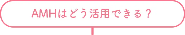 AMHはどう活用できる？