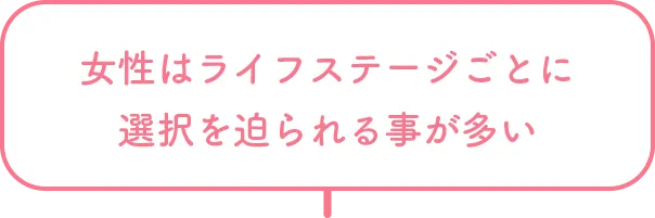 女性はライフステージごとに選択を迫られることが多い