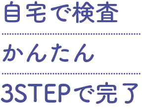 自宅で検査、かんたん3STEPで完了