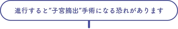 進行すると”子宮摘出”手術になる恐れがあります
