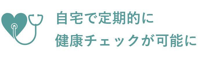 自宅で定期的に健康チェックが可能に