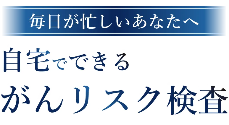 毎日が忙しいあなたへ自宅でできるがんリスク検査