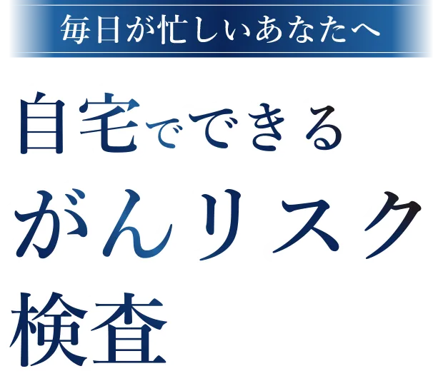 毎日が忙しいあなたへ自宅でできるがんリスク検査