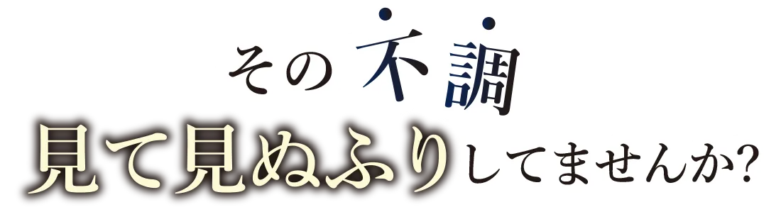 その不調見て見ぬふりしてませんか