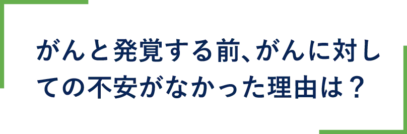 がんと発覚する前、がんに対しての不安がなかった理由は？