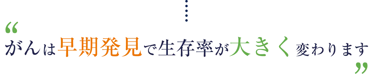 がんは早期発見で生存率が大きく変わります