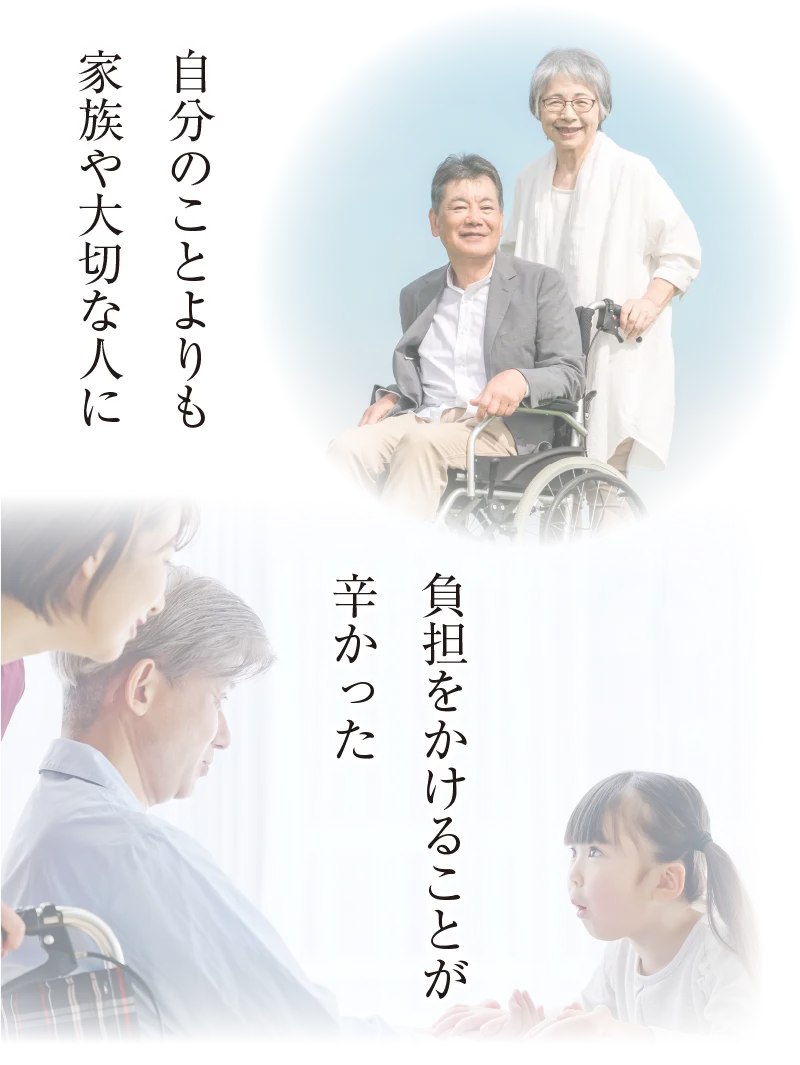 自分のことよりも家族や大切な人に負担をかけることが辛かった