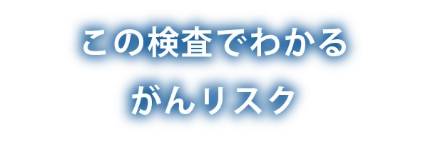 この検査でわかる主ながんリスク