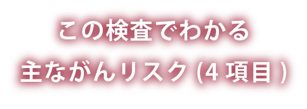 この検査でわかる主ながんリスク(4項目)